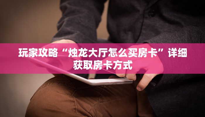 玩家攻略“烛龙大厅怎么买房卡”详细获取房卡方式