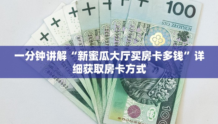 一分钟讲解“新蜜瓜大厅买房卡多钱”详细获取房卡方式