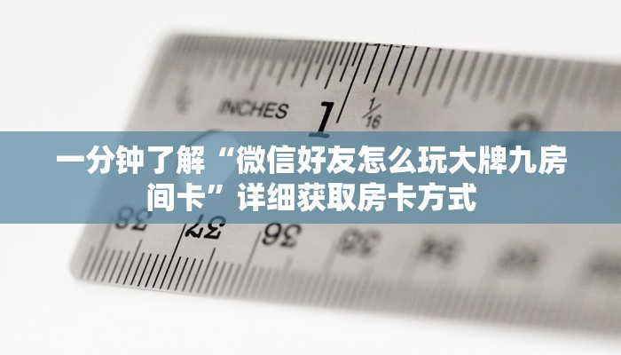一分钟了解“微信好友怎么玩大牌九房间卡”详细获取房卡方式