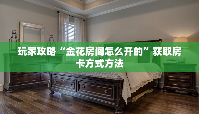玩家攻略“金花房间怎么开的”获取房卡方式方法 玩家攻略“金花房间怎么开的”获取房卡方式方法