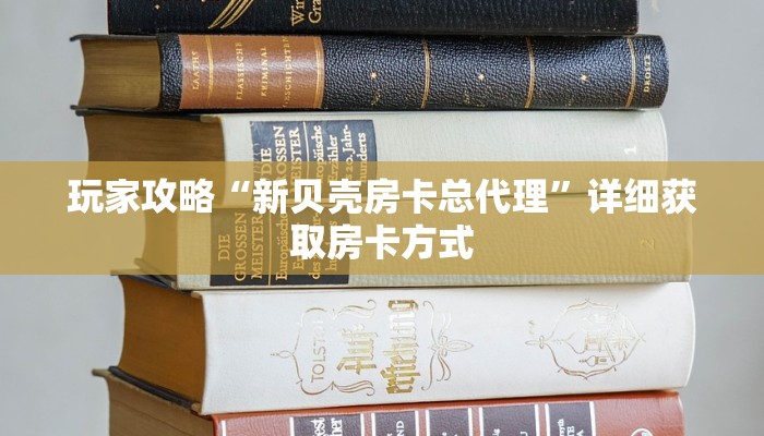 玩家攻略“新贝壳房卡总代理”详细获取房卡方式 玩家攻略“新贝壳房卡总代理”详细获取房卡方式