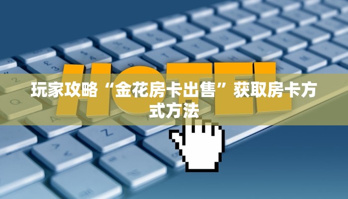 玩家攻略“金花房卡出售”获取房卡方式方法