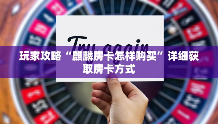 玩家攻略“麒麟房卡怎样购买”详细获取房卡方式