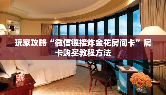 玩家攻略“微信链接炸金花房间卡”房卡购买教程方法