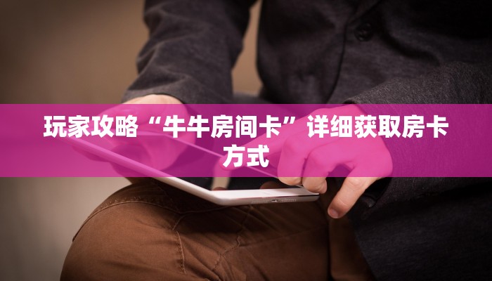 一分钟了解“怎么创建斗牛房间卡”详细获取房卡方式