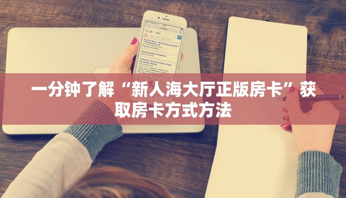 一分钟了解“新人海大厅正版房卡”获取房卡方式方法 一分钟了解“新人海大厅正版房卡”获取房卡方式方法