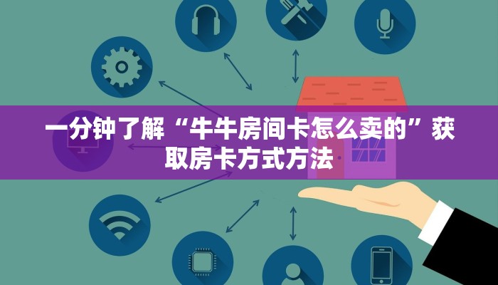 一分钟了解“牛牛房间卡怎么卖的”获取房卡方式方法 一分钟了解“牛牛房间卡怎么卖的”获取房卡方式方法