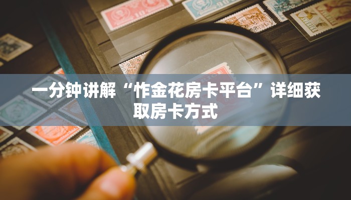 一分钟讲解“怍金花房卡平台”详细获取房卡方式 一分钟讲解“怍金花房卡平台”详细获取房卡方式