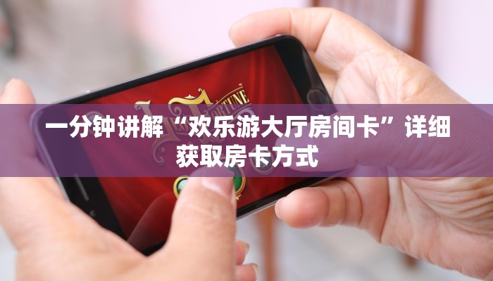 一分钟讲解“欢乐游大厅房间卡”详细获取房卡方式