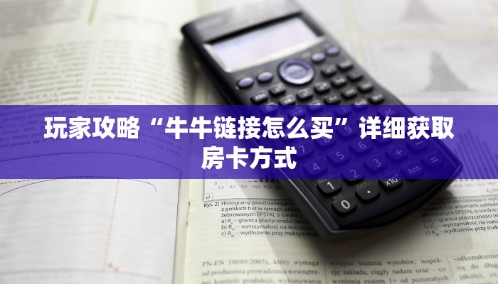 玩家攻略“牛牛链接怎么买”详细获取房卡方式