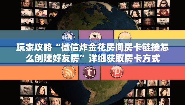 玩家攻略“微信炸金花房间房卡链接怎么创建好友房”详细获取房卡方式