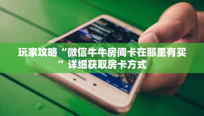 玩家攻略“微信牛牛房间卡在那里有买”详细获取房卡方式