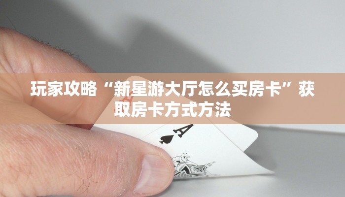 玩家攻略“新星游大厅怎么买房卡”获取房卡方式方法