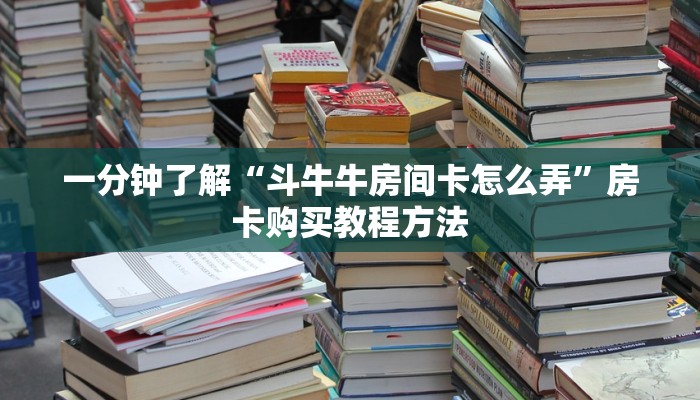 一分钟了解“斗牛牛房间卡怎么弄”房卡购买教程方法