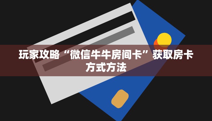 玩家攻略“微信牛牛房间卡”获取房卡方式方法