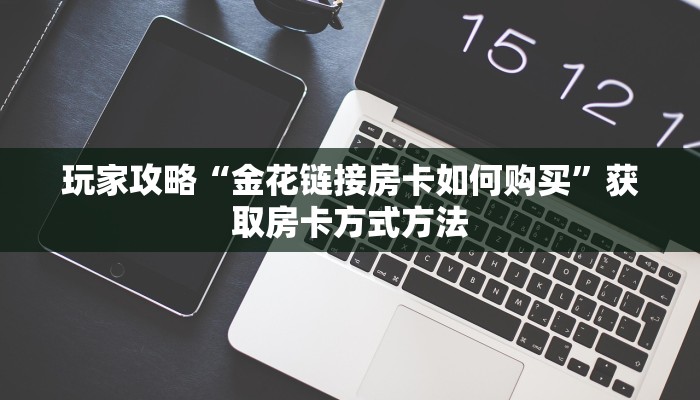 玩家攻略“金花链接房卡如何购买”获取房卡方式方法