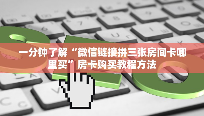 一分钟了解“微信链接拼三张房间卡哪里买”房卡购买教程方法