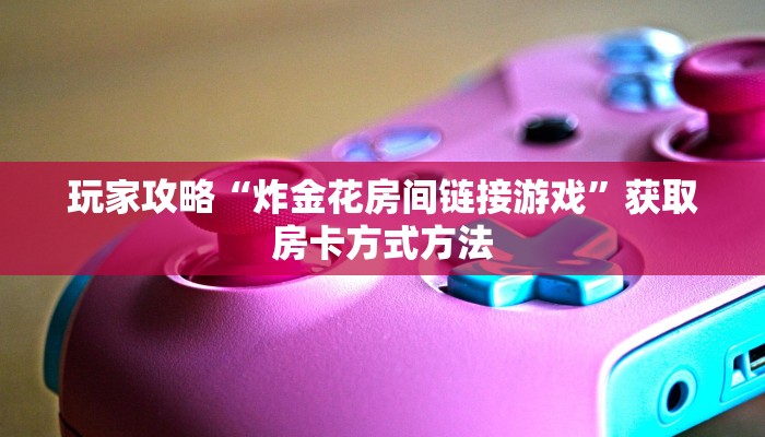 玩家攻略“炸金花房间链接游戏”获取房卡方式方法