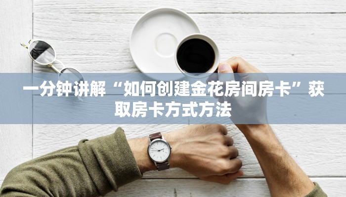 一分钟讲解“如何创建金花房间房卡”获取房卡方式方法
