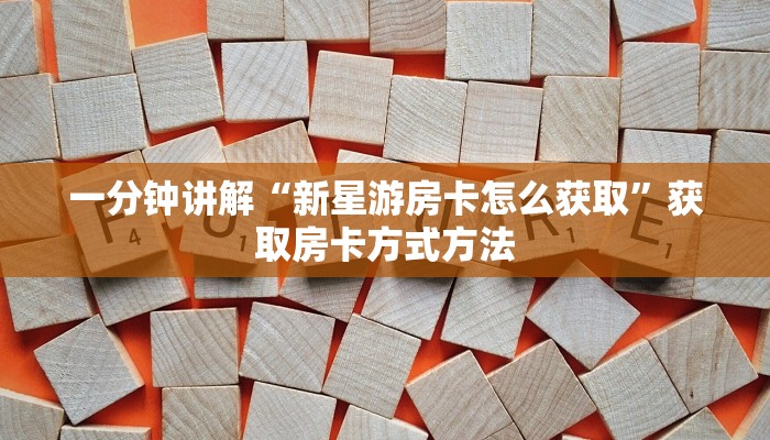 一分钟讲解“新星游房卡怎么获取”获取房卡方式方法