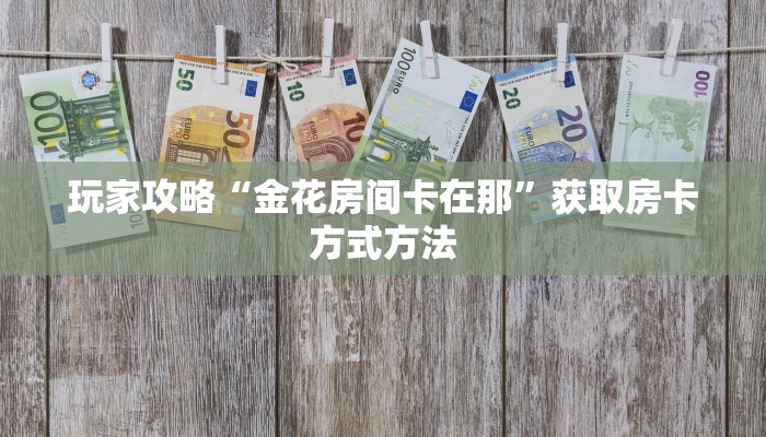 玩家攻略“金花房间卡在那”获取房卡方式方法