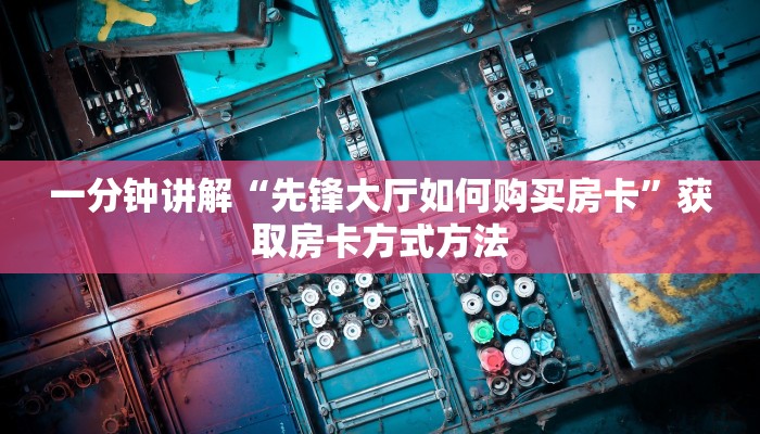 一分钟讲解“先锋大厅如何购买房卡”获取房卡方式方法