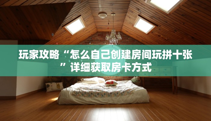 玩家攻略“怎么自己创建房间玩拼十张”详细获取房卡方式