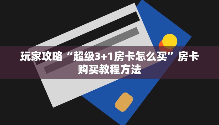 玩家攻略“超级3+1房卡怎么买”房卡购买教程方法