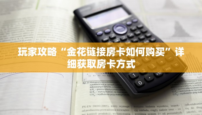 玩家攻略“金花链接房卡如何购买”详细获取房卡方式