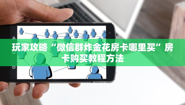 玩家攻略“微信群炸金花房卡哪里买”房卡购买教程方法