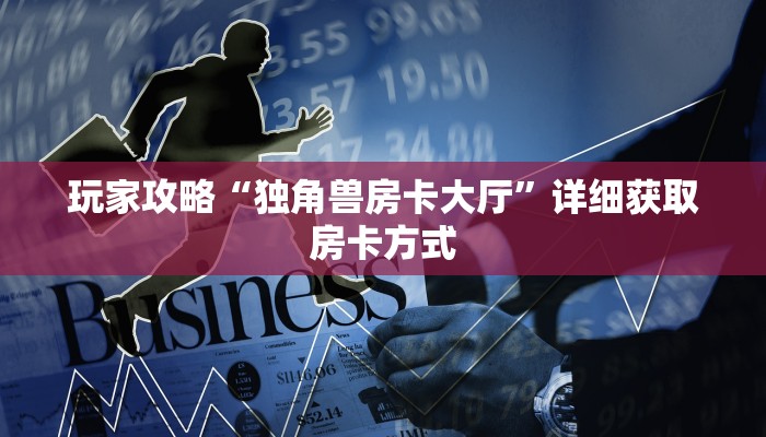 玩家攻略“独角兽房卡大厅”详细获取房卡方式