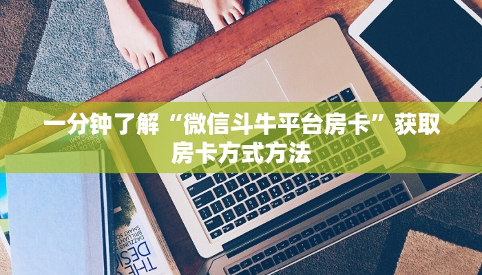一分钟了解“微信斗牛平台房卡”获取房卡方式方法 一分钟了解“微信斗牛平台房卡”获取房卡方式方法