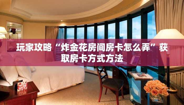 玩家攻略“炸金花房间房卡怎么弄”获取房卡方式方法