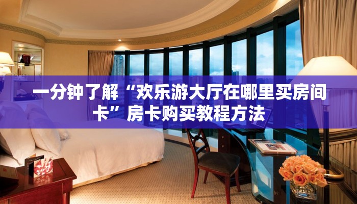 一分钟了解“欢乐游大厅在哪里买房间卡”房卡购买教程方法