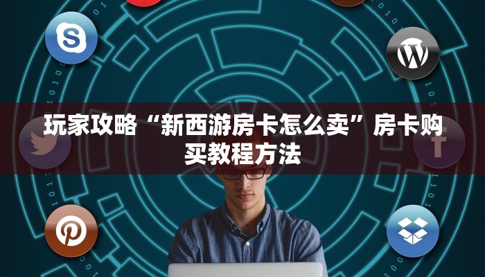 玩家攻略“新西游房卡怎么卖”房卡购买教程方法