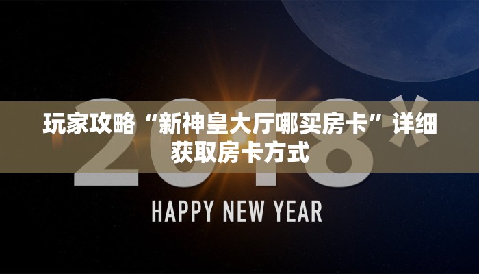 玩家攻略“新神皇大厅哪买房卡”详细获取房卡方式