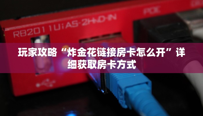 玩家攻略“炸金花链接房卡怎么开”详细获取房卡方式