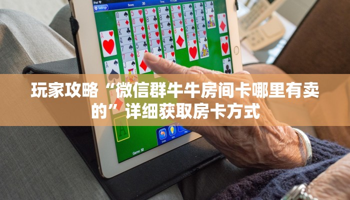 玩家攻略“微信群牛牛房间卡哪里有卖的”详细获取房卡方式