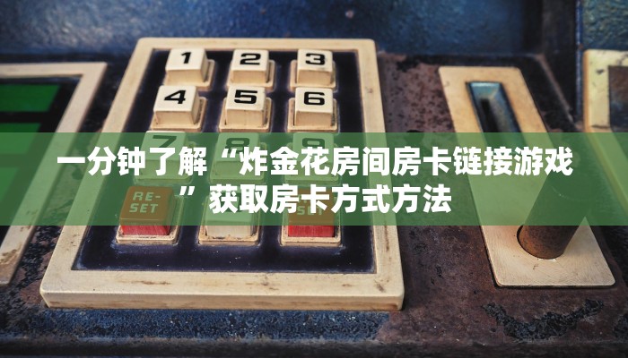 一分钟了解“炸金花房间房卡链接游戏”获取房卡方式方法