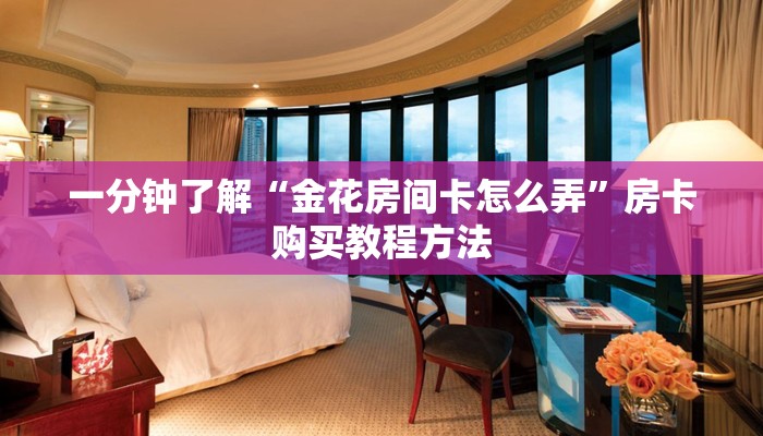 一分钟了解“金花房间卡怎么弄”房卡购买教程方法