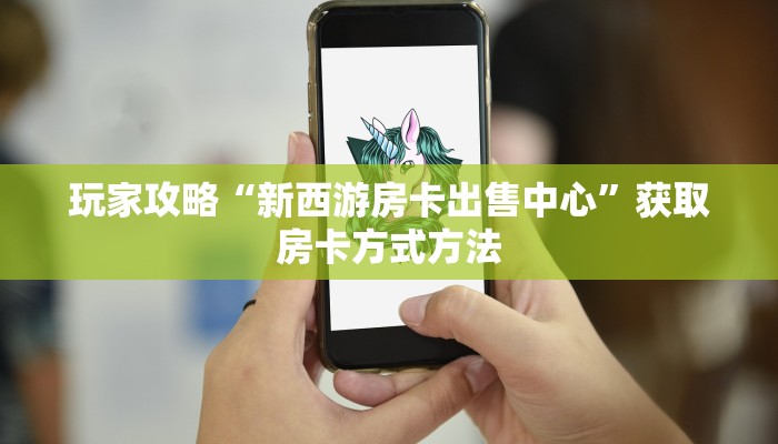 玩家攻略“新西游房卡出售中心”获取房卡方式方法