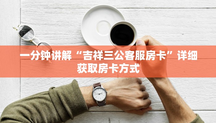 一分钟讲解“吉祥三公客服房卡”详细获取房卡方式