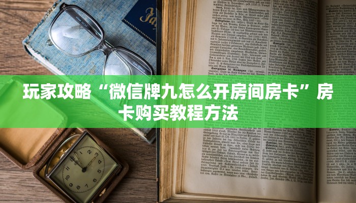 玩家攻略“微信牌九怎么开房间房卡”房卡购买教程方法