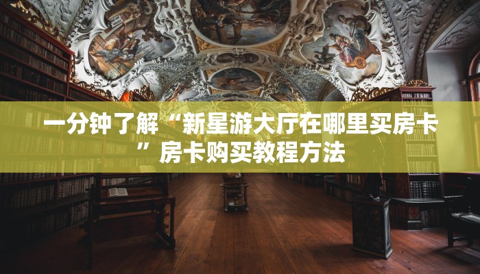 一分钟了解“新星游大厅在哪里买房卡”房卡购买教程方法