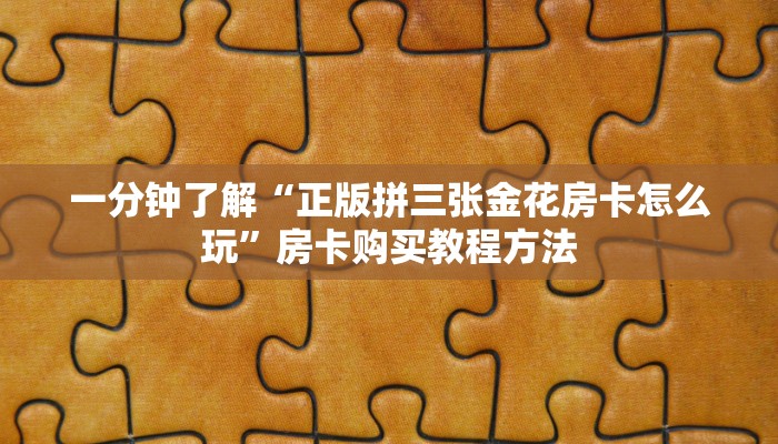 一分钟了解“正版拼三张金花房卡怎么玩”房卡购买教程方法