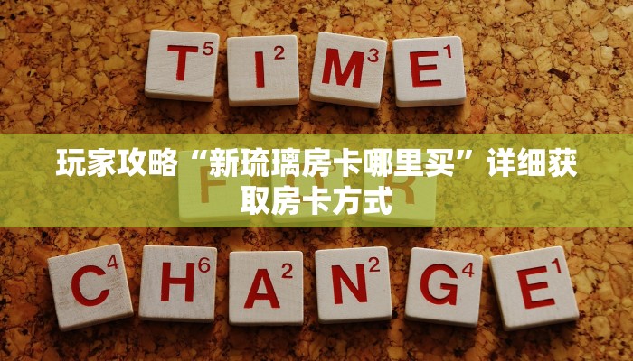 玩家攻略“新琉璃房卡哪里买”详细获取房卡方式