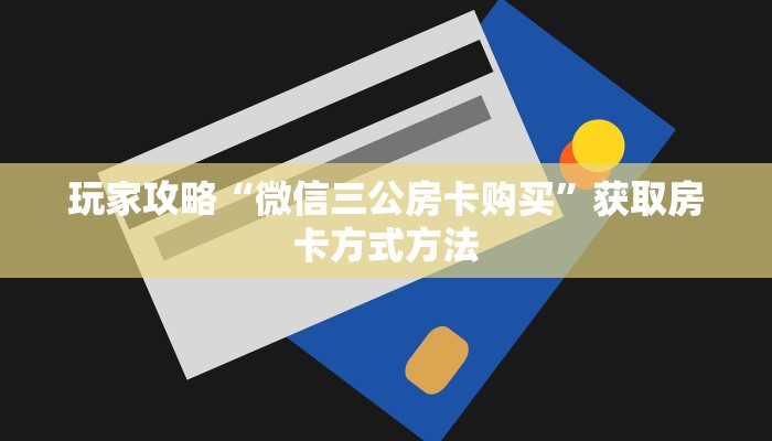 玩家攻略“微信三公房卡购买”获取房卡方式方法