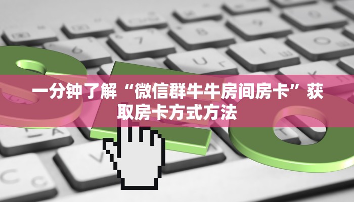 一分钟了解“微信群牛牛房间房卡”获取房卡方式方法