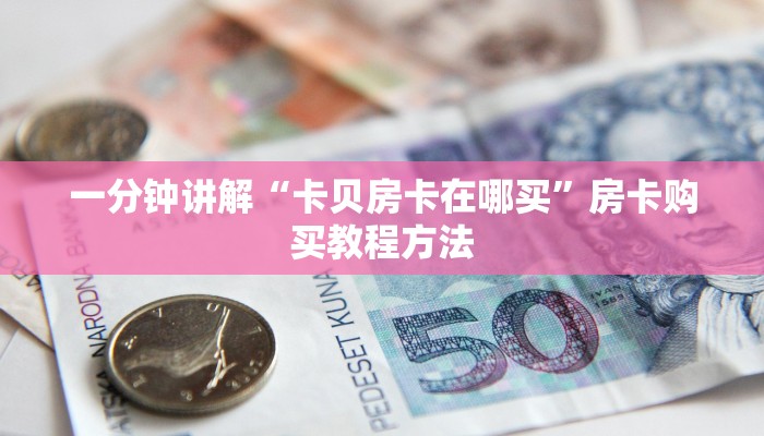 一分钟讲解“卡贝房卡在哪买”房卡购买教程方法
