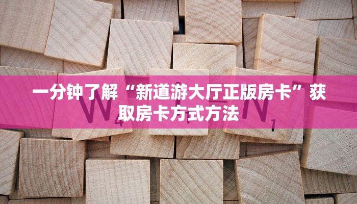 一分钟了解“新道游大厅正版房卡”获取房卡方式方法